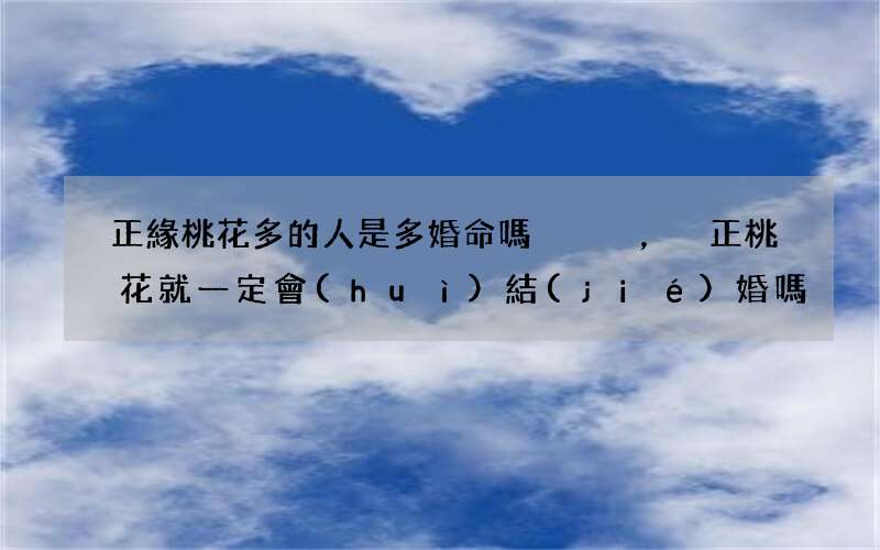 正緣桃花多的人是多婚命嗎，正桃花就一定會(huì)結(jié)婚嗎
